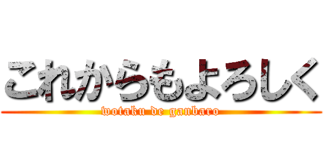 これからもよろしく (wotaku de ganbaro)