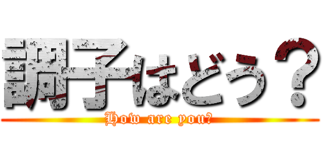 調子はどう？ (How are you？)