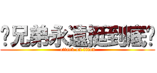 ♥兄弟永遠挺到底♥ (attack on titan)