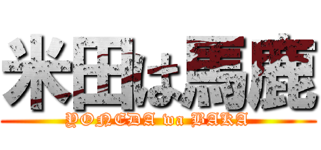 米田は馬鹿 (YONEDA wa BAKA)