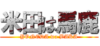 米田は馬鹿 (YONEDA wa BAKA)