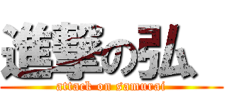 進撃の弘、 (attack on samurai)