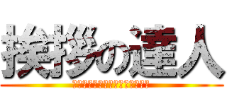 挨拶の達人 (朝から元気におはようございます)