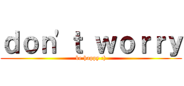 ｄｏｎ\'ｔ ｗｏｒｒｙ (be happy :))