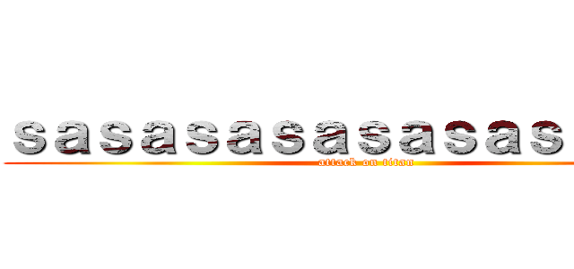 ｓａｓａｓａｓａｓａｓａｓａｓａｓ (attack on titan)