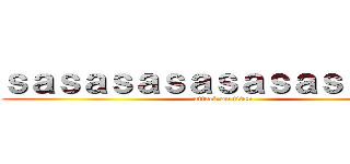 ｓａｓａｓａｓａｓａｓａｓａｓａｓ (attack on titan)