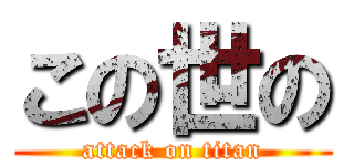 この世の (attack on titan)
