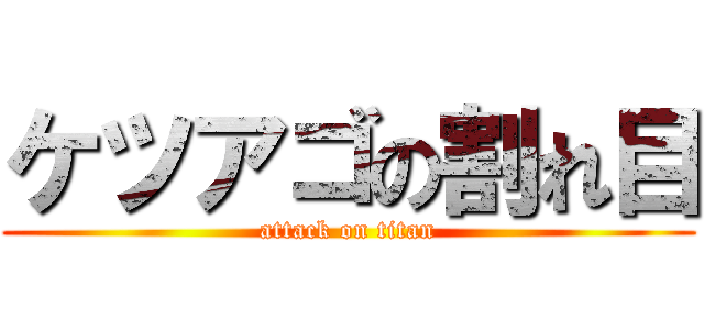 ケツアゴの割れ目 (attack on titan)