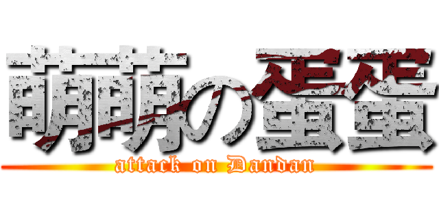 萌萌の蛋蛋 (attack on Dandan)
