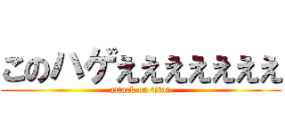 このハゲえええええええ (attack on titan)