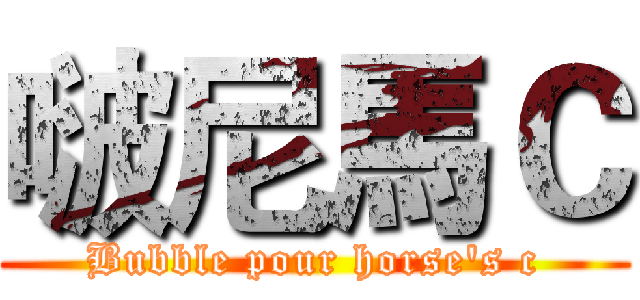 啵尼馬Ｃ (Bubble pour horse's c)