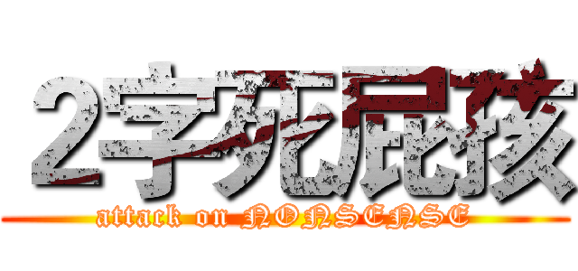 ２字死屁孩 (attack on NONSENSE)