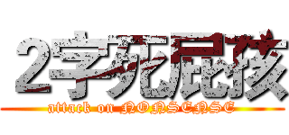２字死屁孩 (attack on NONSENSE)