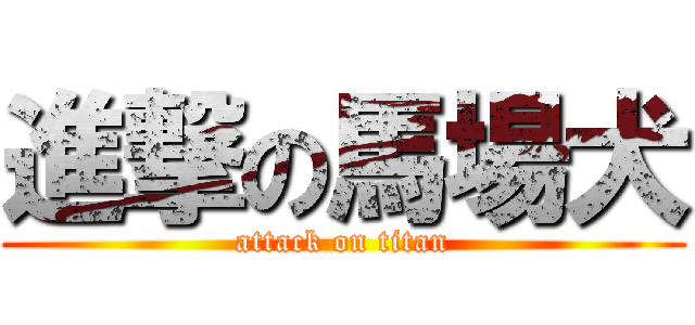 進撃の馬場犬 (attack on titan)