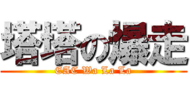 塔塔の爆走 (EAC Wa La La)