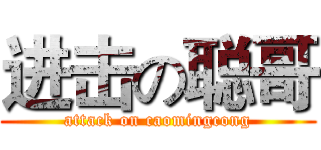 进击の聪哥 (attack on caomingcong)