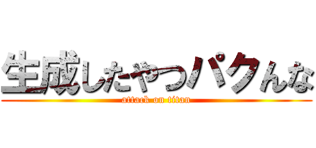 生成したやつパクんな (attack on titan)