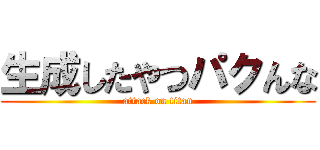 生成したやつパクんな (attack on titan)