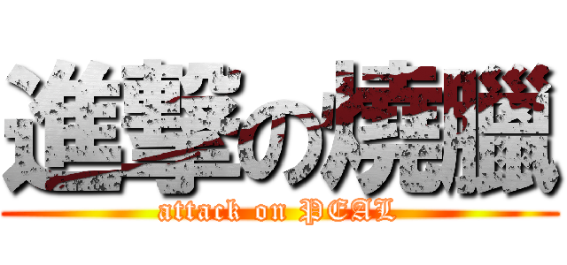 進撃の燒臘 (attack on PEAL)