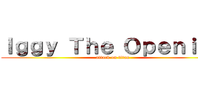 Ｉｇｇｙ Ｔｈｅ Ｏｐｅｎｉｎｇ (attack on titan)