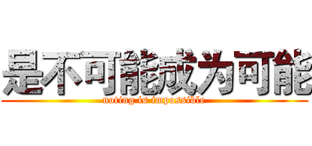 是不可能成为可能 (noting is impossible)