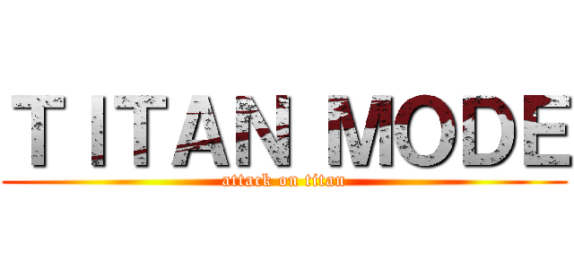 ＴＩＴＡＮ ＭＯＤＥ (attack on titan)
