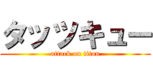 タッツキュー (attack on titan)