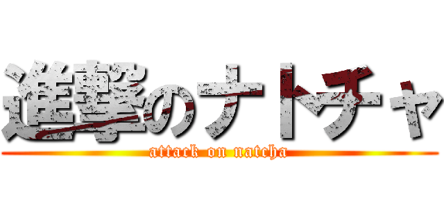 進撃のナトチャ (attack on natcha)
