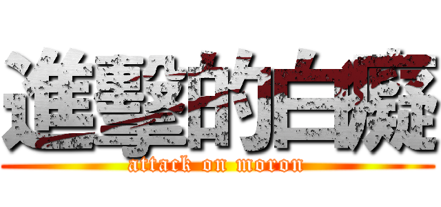 進擊的白癡 (attack on moron)