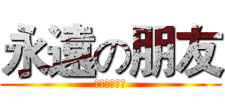 永遠の朋友 (謝政修⊙ω⊙)