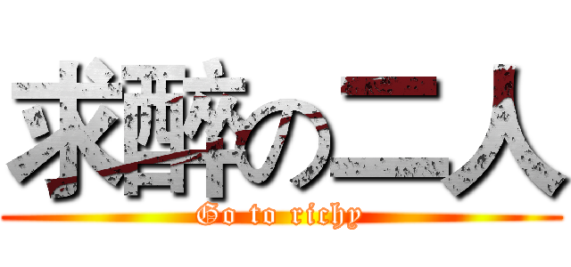 求醉の二人 (Go to richy)