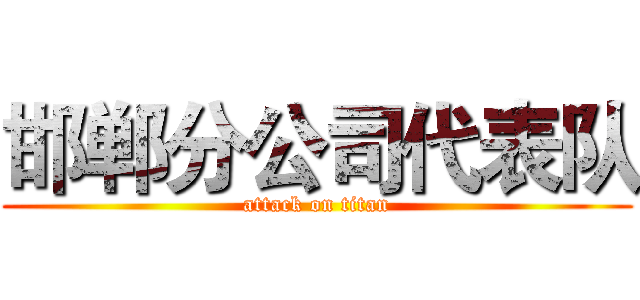 邯郸分公司代表队 (attack on titan)