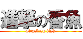 進撃の香魚 (attack on fish)