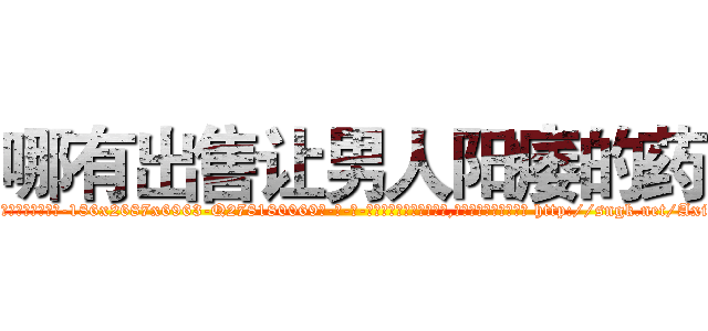 哪有出售让男人阳痿的药 (哪有出售让男人阳痿的药【电-186x2687x6963-Q278180069元-吉-药-业】我们做的是长期生意,靠的是老客户长期支持 http://sngk.net/Axi0kd
)