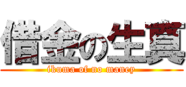 借金の生真 (ikuma of no maney)