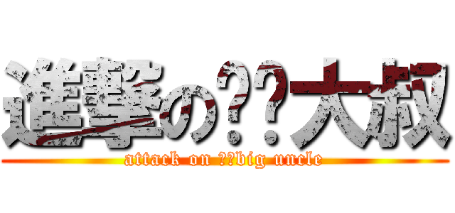 進撃の伟鹏大叔 (attack on 伟鹏big uncle)