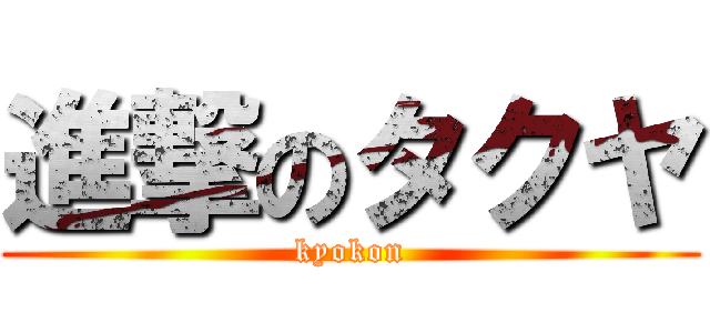 進撃のタクヤ (kyokon)