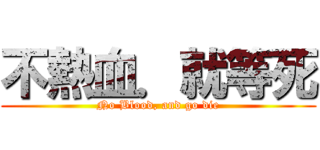 不熱血．就等死 (No Blood, and go die)
