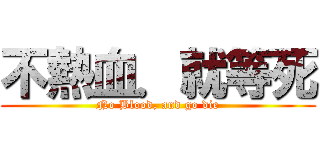 不熱血．就等死 (No Blood, and go die)