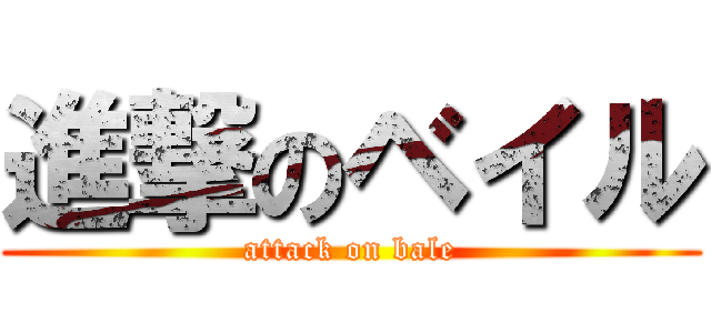進撃のベイル (attack on bale)
