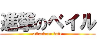 進撃のベイル (attack on bale)