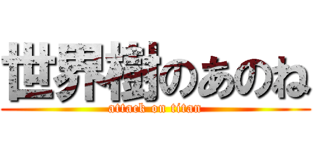 世界樹のあのね (attack on titan)