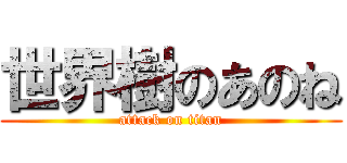 世界樹のあのね (attack on titan)