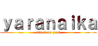 ｙａｒａｎａｉｋａ (attack on yaoi)