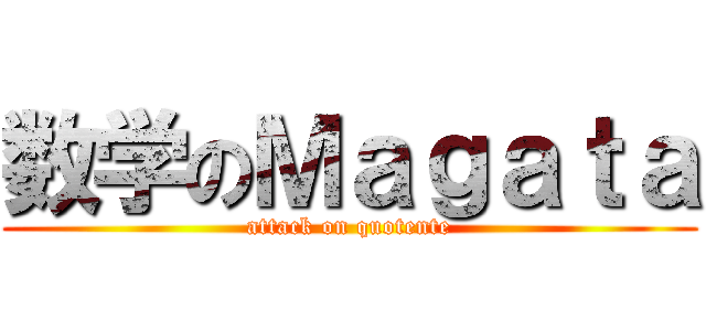 数学のＭａｇａｔａ (attack on quotente)