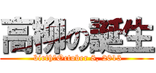 高柳の誕生 ( birth　October 8, 2013)