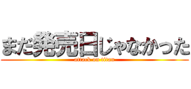 まだ発売日じゃなかった (attack on titan)