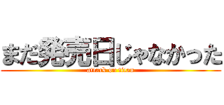 まだ発売日じゃなかった (attack on titan)