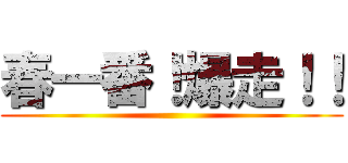 春一番！爆走！！ ()