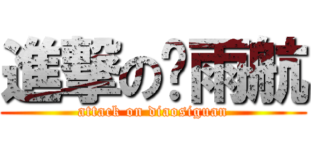 進撃の关雨航 (attack on diaosiguan)